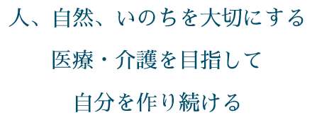 人、自然、いのちを大切にする  医療・介護を目指して  自分をつくり続ける